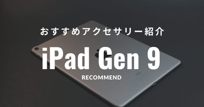 【2023年】iPad（第9世代）におすすめしたいアクセサリ