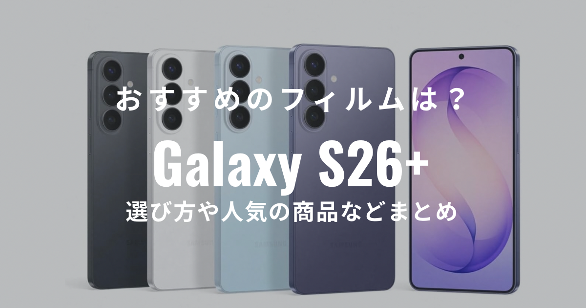 おすすめ】Galaxy S26+のフィルムはどれ？選び方や種類もまとめてみた 